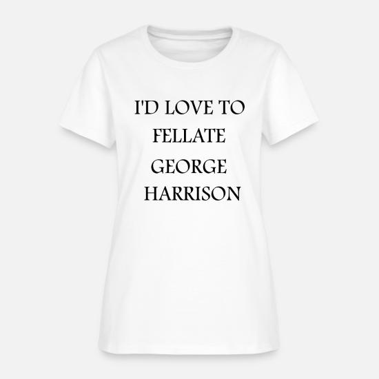 I'D LOVE TO FELLATE GEORGE HARRISON T 